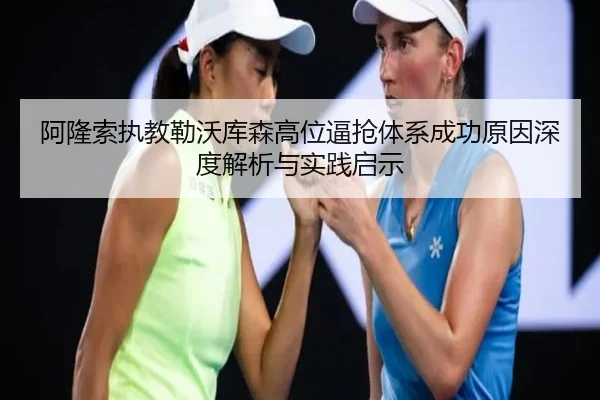 阿隆索执教勒沃库森高位逼抢体系成功原因深度解析与实践启示