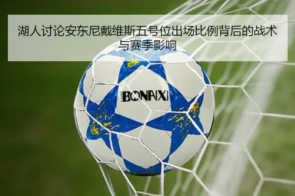 湖人讨论安东尼戴维斯五号位出场比例背后的战术与赛季影响